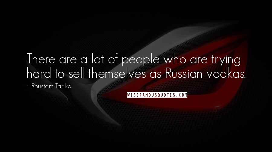 Roustam Tariko Quotes: There are a lot of people who are trying hard to sell themselves as Russian vodkas.