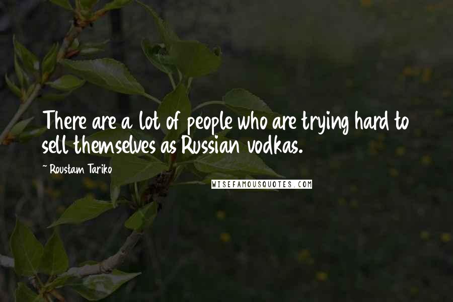 Roustam Tariko Quotes: There are a lot of people who are trying hard to sell themselves as Russian vodkas.