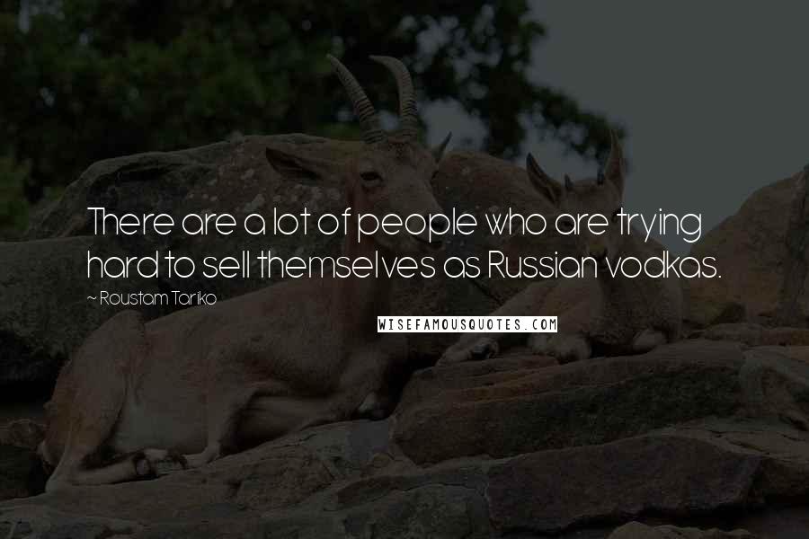 Roustam Tariko Quotes: There are a lot of people who are trying hard to sell themselves as Russian vodkas.