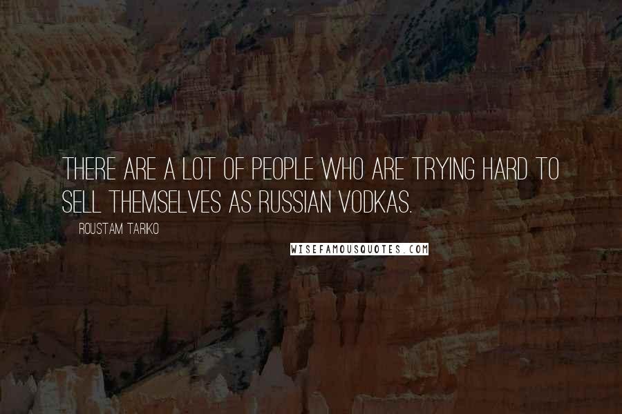 Roustam Tariko Quotes: There are a lot of people who are trying hard to sell themselves as Russian vodkas.