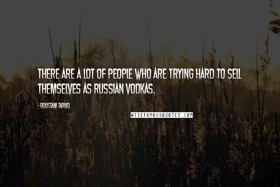 Roustam Tariko Quotes: There are a lot of people who are trying hard to sell themselves as Russian vodkas.