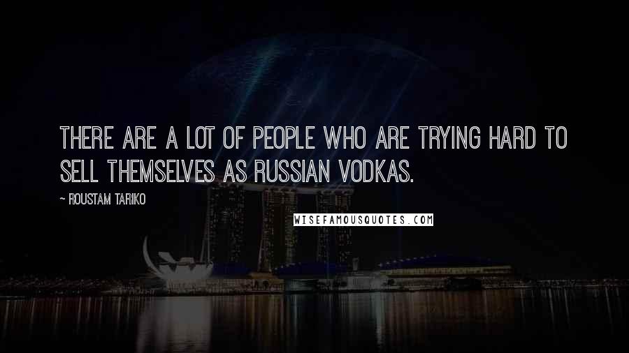 Roustam Tariko Quotes: There are a lot of people who are trying hard to sell themselves as Russian vodkas.