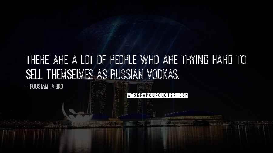 Roustam Tariko Quotes: There are a lot of people who are trying hard to sell themselves as Russian vodkas.