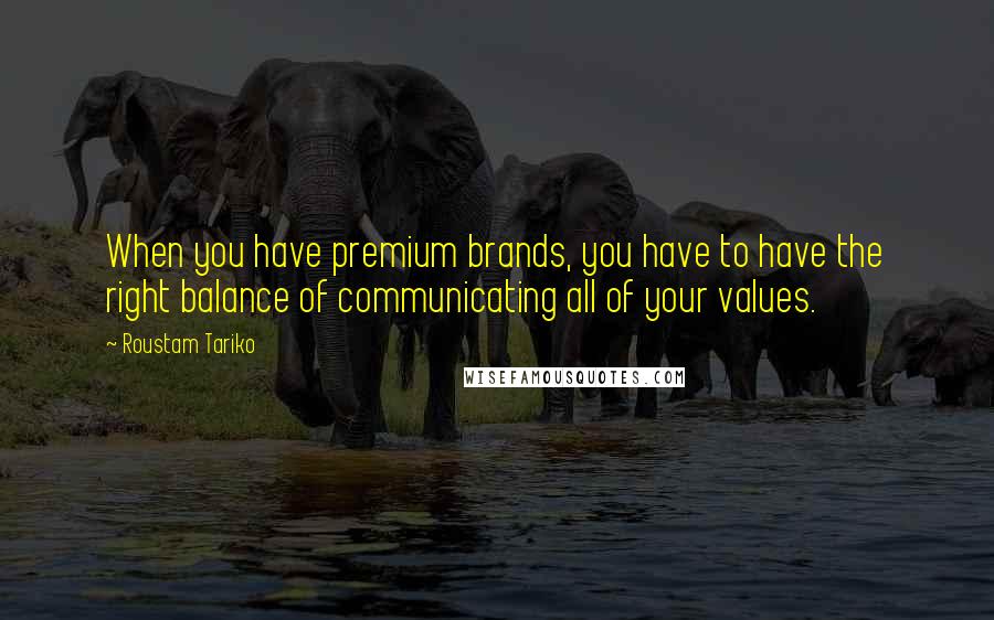 Roustam Tariko Quotes: When you have premium brands, you have to have the right balance of communicating all of your values.