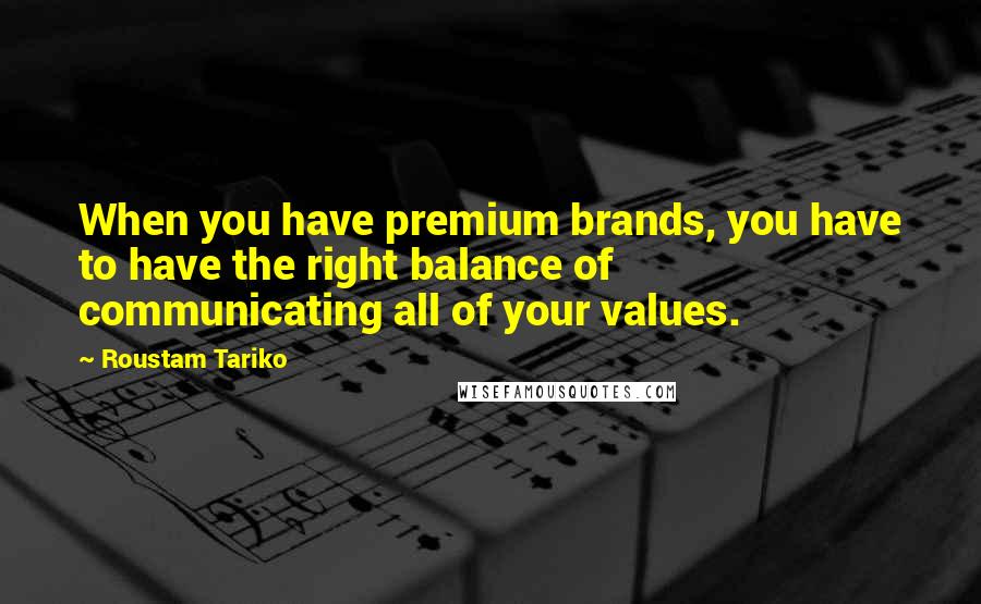 Roustam Tariko Quotes: When you have premium brands, you have to have the right balance of communicating all of your values.