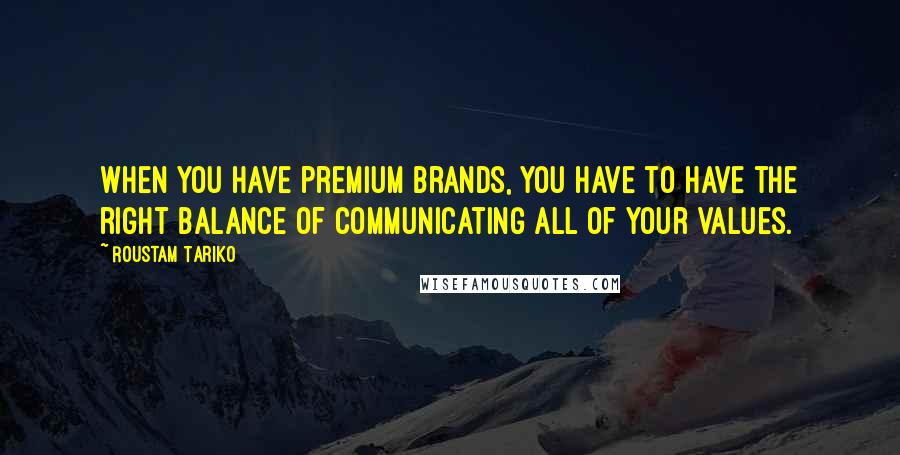 Roustam Tariko Quotes: When you have premium brands, you have to have the right balance of communicating all of your values.