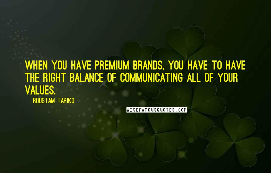 Roustam Tariko Quotes: When you have premium brands, you have to have the right balance of communicating all of your values.