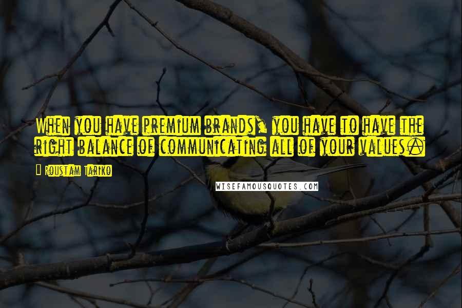 Roustam Tariko Quotes: When you have premium brands, you have to have the right balance of communicating all of your values.