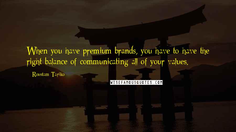 Roustam Tariko Quotes: When you have premium brands, you have to have the right balance of communicating all of your values.