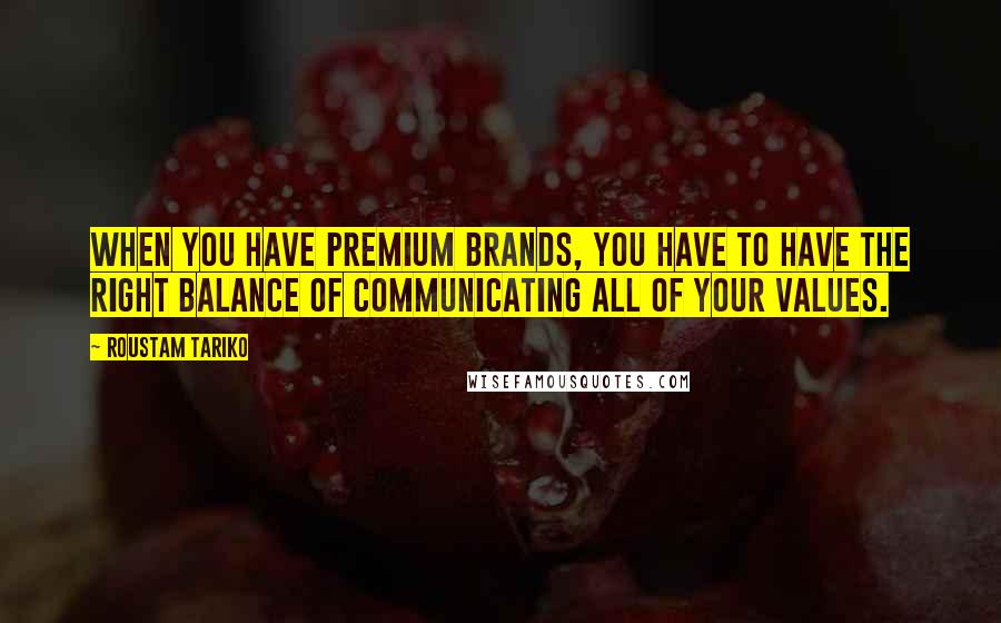 Roustam Tariko Quotes: When you have premium brands, you have to have the right balance of communicating all of your values.