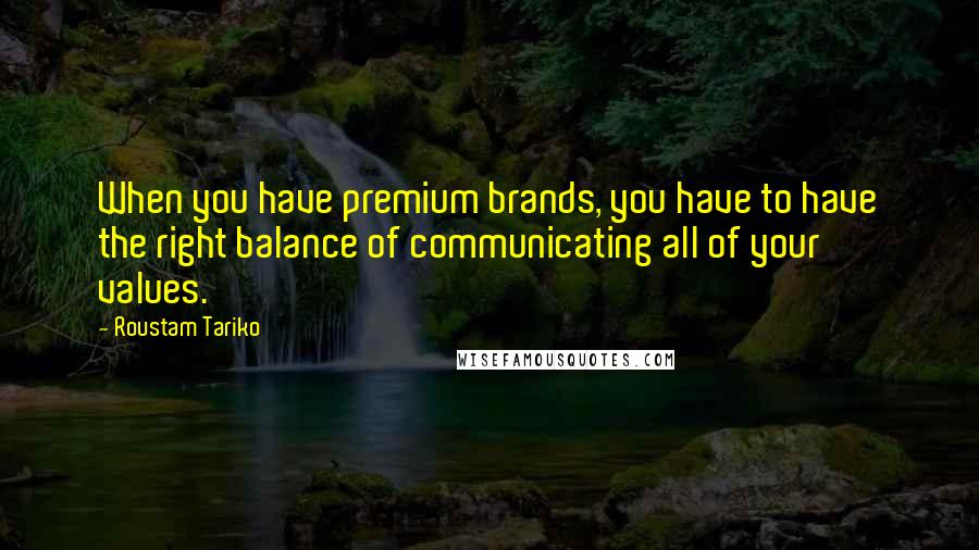 Roustam Tariko Quotes: When you have premium brands, you have to have the right balance of communicating all of your values.