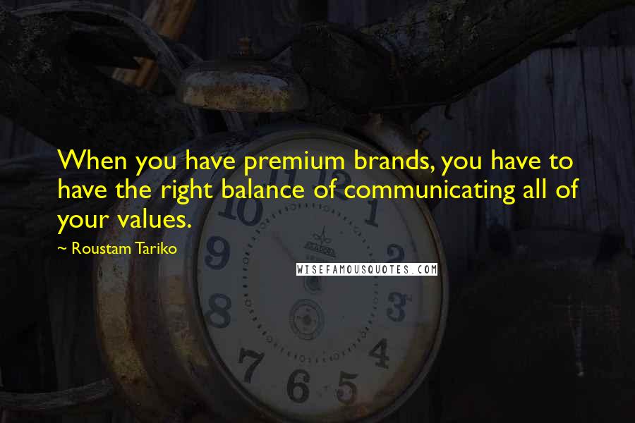 Roustam Tariko Quotes: When you have premium brands, you have to have the right balance of communicating all of your values.