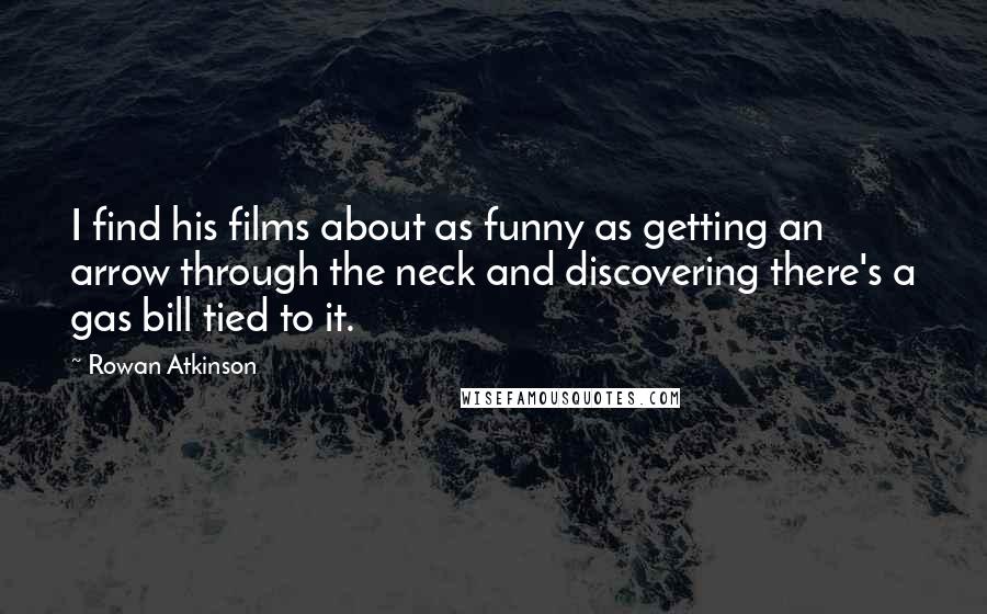 Rowan Atkinson Quotes: I find his films about as funny as getting an arrow through the neck and discovering there's a gas bill tied to it.