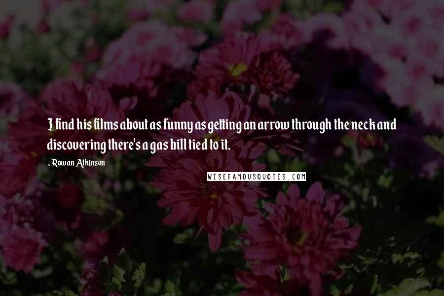 Rowan Atkinson Quotes: I find his films about as funny as getting an arrow through the neck and discovering there's a gas bill tied to it.