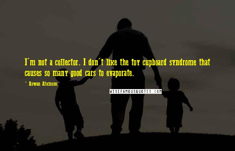 Rowan Atkinson Quotes: I'm not a collector. I don't like the toy cupboard syndrome that causes so many good cars to evaporate.