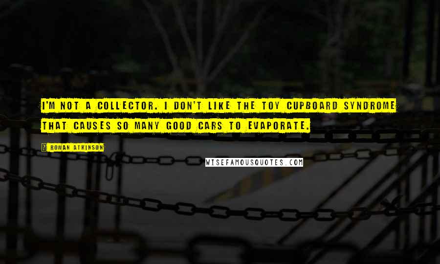 Rowan Atkinson Quotes: I'm not a collector. I don't like the toy cupboard syndrome that causes so many good cars to evaporate.
