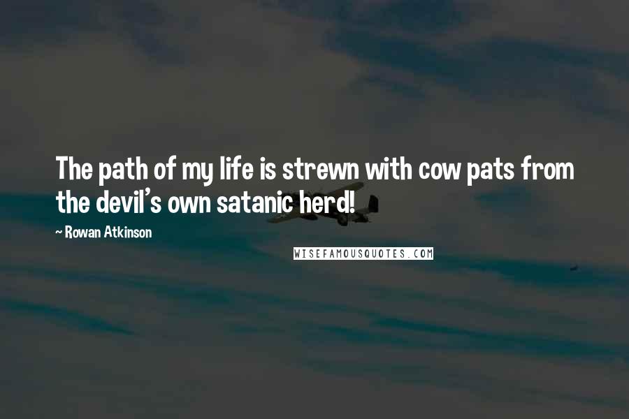 Rowan Atkinson Quotes: The path of my life is strewn with cow pats from the devil's own satanic herd!