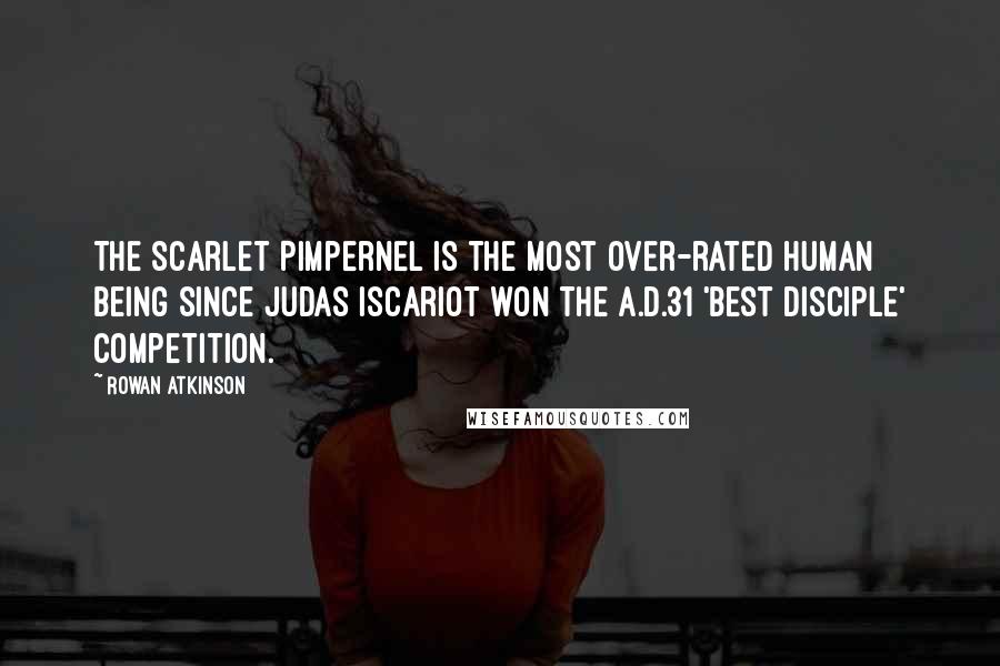 Rowan Atkinson Quotes: The Scarlet Pimpernel is the most over-rated human being since Judas Iscariot won the A.D.31 'Best Disciple' competition.