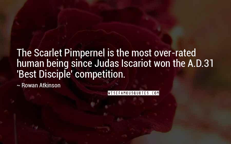 Rowan Atkinson Quotes: The Scarlet Pimpernel is the most over-rated human being since Judas Iscariot won the A.D.31 'Best Disciple' competition.