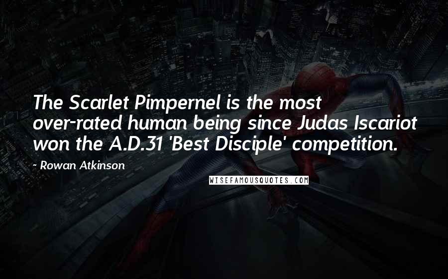 Rowan Atkinson Quotes: The Scarlet Pimpernel is the most over-rated human being since Judas Iscariot won the A.D.31 'Best Disciple' competition.