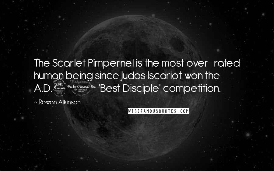 Rowan Atkinson Quotes: The Scarlet Pimpernel is the most over-rated human being since Judas Iscariot won the A.D.31 'Best Disciple' competition.