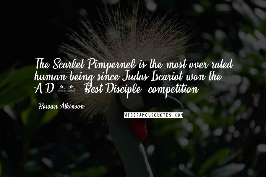 Rowan Atkinson Quotes: The Scarlet Pimpernel is the most over-rated human being since Judas Iscariot won the A.D.31 'Best Disciple' competition.