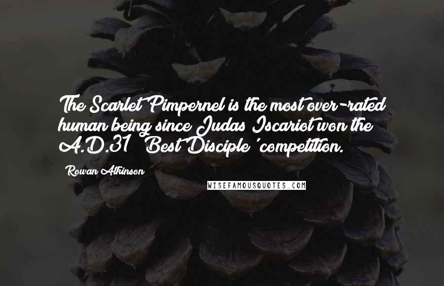 Rowan Atkinson Quotes: The Scarlet Pimpernel is the most over-rated human being since Judas Iscariot won the A.D.31 'Best Disciple' competition.