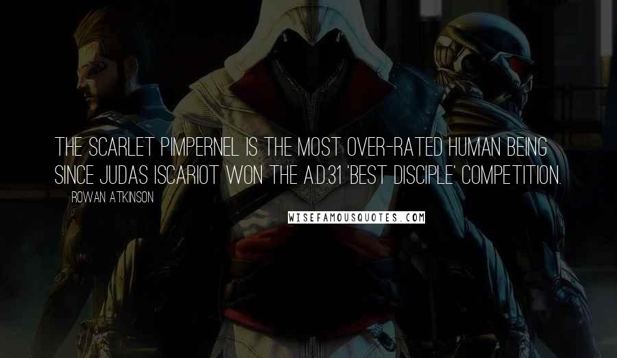 Rowan Atkinson Quotes: The Scarlet Pimpernel is the most over-rated human being since Judas Iscariot won the A.D.31 'Best Disciple' competition.