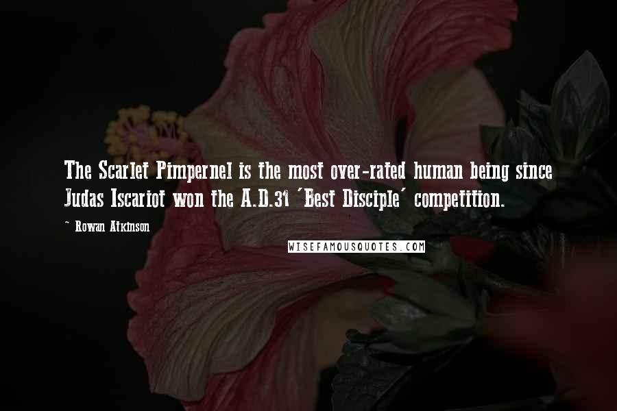 Rowan Atkinson Quotes: The Scarlet Pimpernel is the most over-rated human being since Judas Iscariot won the A.D.31 'Best Disciple' competition.