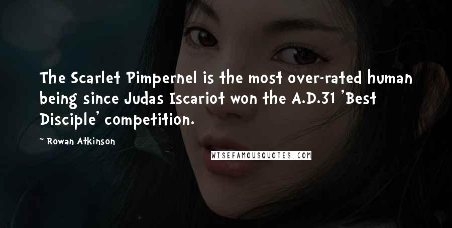 Rowan Atkinson Quotes: The Scarlet Pimpernel is the most over-rated human being since Judas Iscariot won the A.D.31 'Best Disciple' competition.