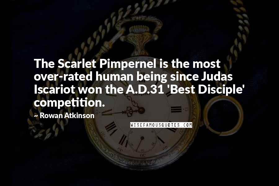 Rowan Atkinson Quotes: The Scarlet Pimpernel is the most over-rated human being since Judas Iscariot won the A.D.31 'Best Disciple' competition.