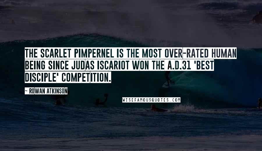 Rowan Atkinson Quotes: The Scarlet Pimpernel is the most over-rated human being since Judas Iscariot won the A.D.31 'Best Disciple' competition.