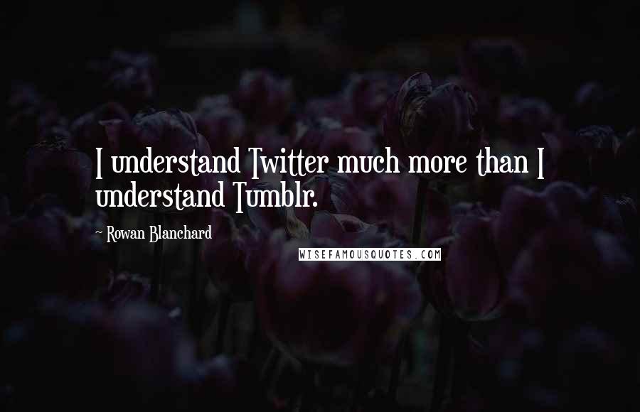Rowan Blanchard Quotes: I understand Twitter much more than I understand Tumblr.