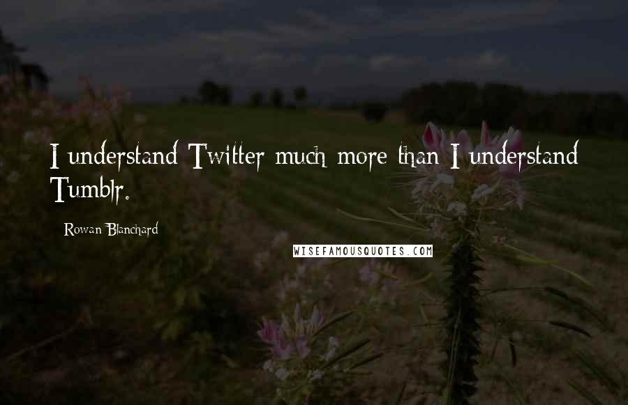 Rowan Blanchard Quotes: I understand Twitter much more than I understand Tumblr.