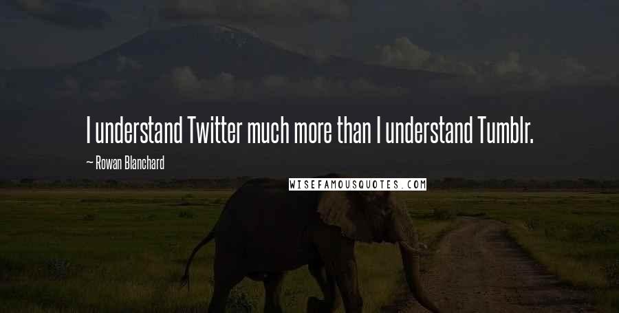 Rowan Blanchard Quotes: I understand Twitter much more than I understand Tumblr.