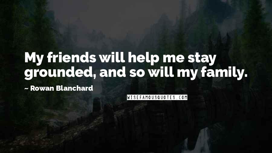 Rowan Blanchard Quotes: My friends will help me stay grounded, and so will my family.
