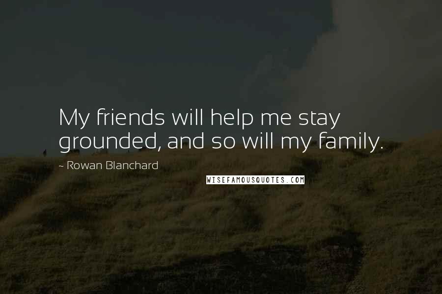 Rowan Blanchard Quotes: My friends will help me stay grounded, and so will my family.