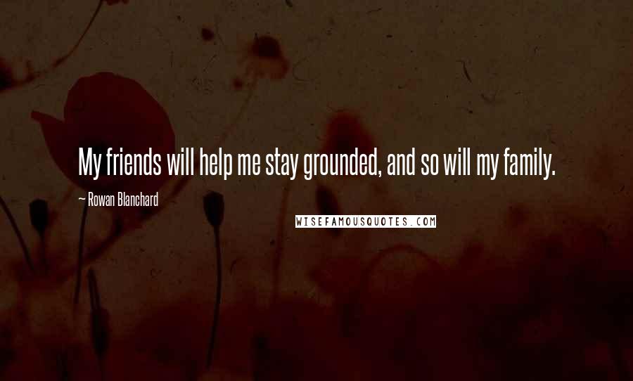 Rowan Blanchard Quotes: My friends will help me stay grounded, and so will my family.