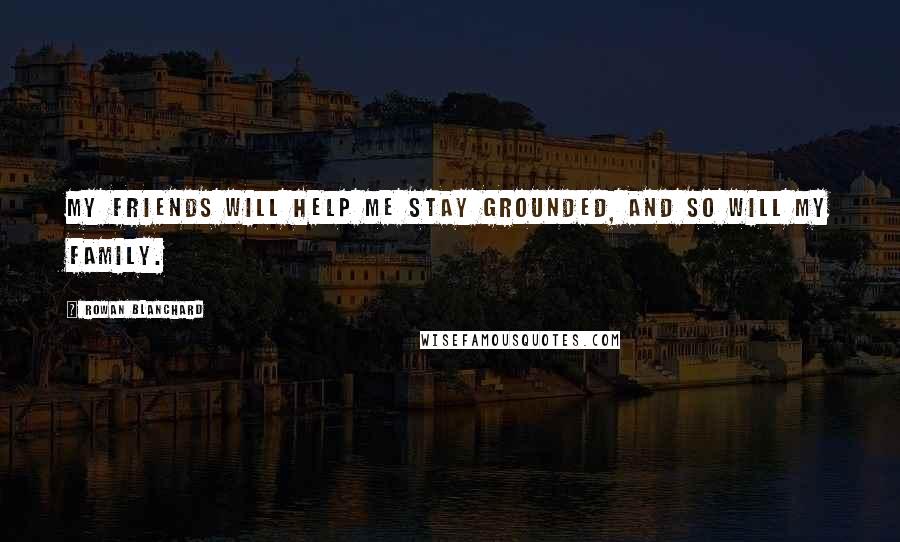 Rowan Blanchard Quotes: My friends will help me stay grounded, and so will my family.