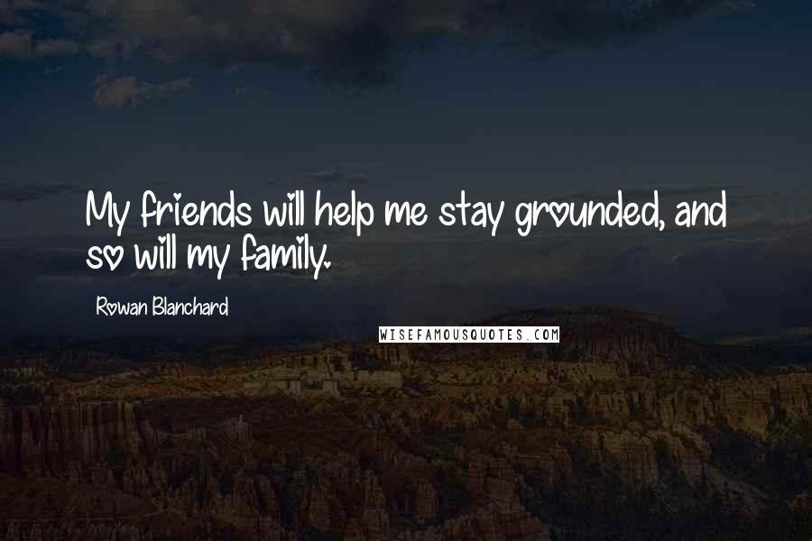Rowan Blanchard Quotes: My friends will help me stay grounded, and so will my family.