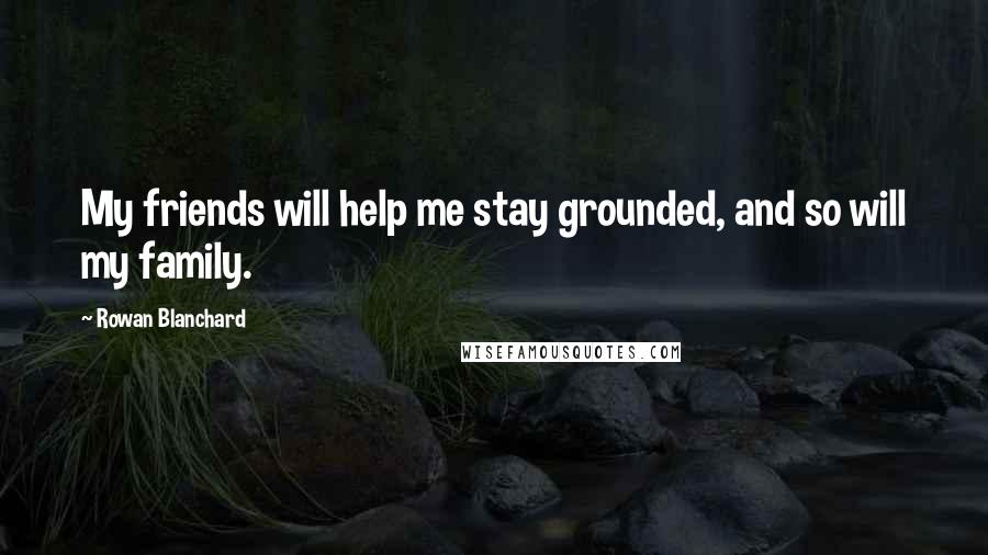 Rowan Blanchard Quotes: My friends will help me stay grounded, and so will my family.
