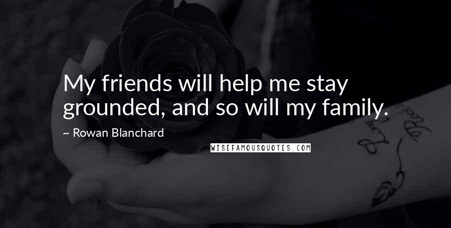 Rowan Blanchard Quotes: My friends will help me stay grounded, and so will my family.