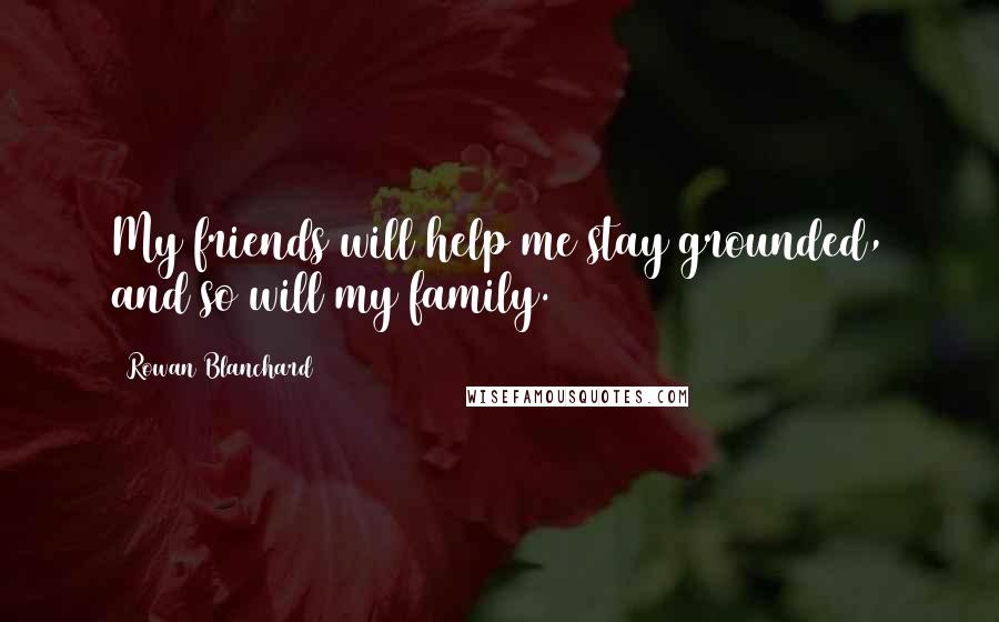 Rowan Blanchard Quotes: My friends will help me stay grounded, and so will my family.