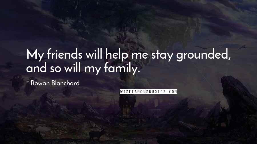 Rowan Blanchard Quotes: My friends will help me stay grounded, and so will my family.