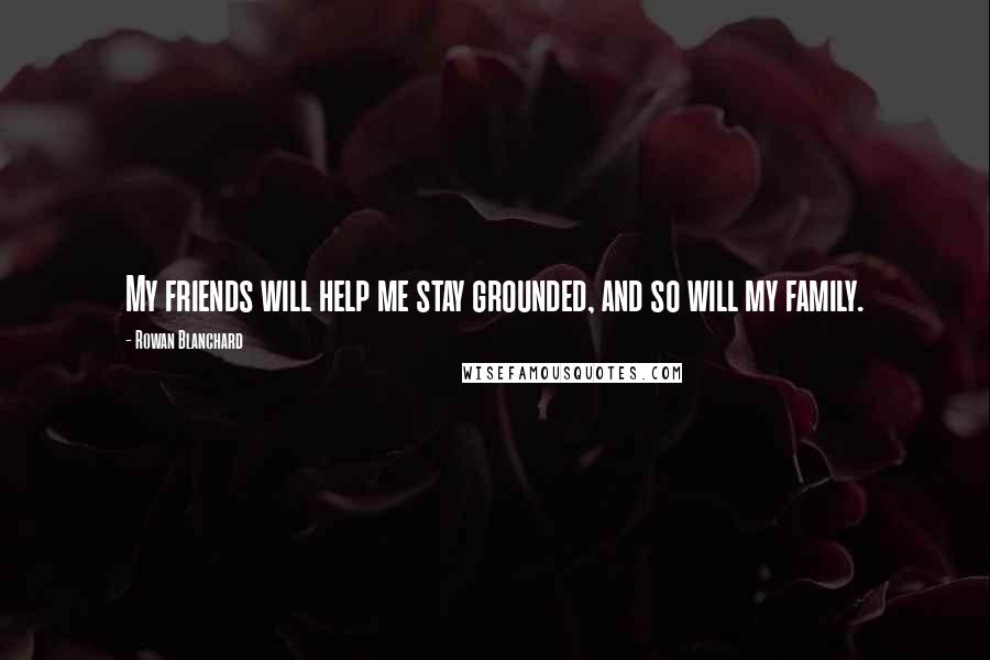 Rowan Blanchard Quotes: My friends will help me stay grounded, and so will my family.