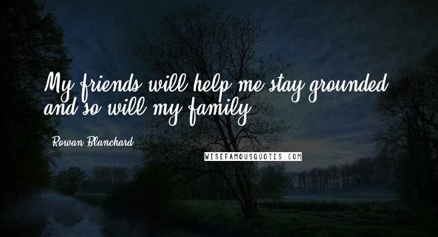 Rowan Blanchard Quotes: My friends will help me stay grounded, and so will my family.