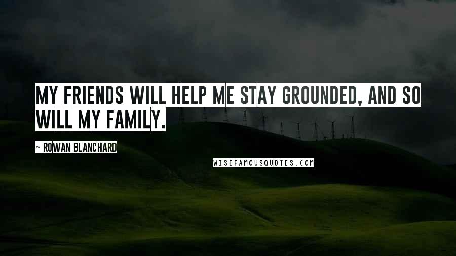 Rowan Blanchard Quotes: My friends will help me stay grounded, and so will my family.