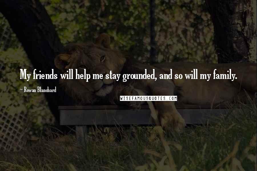 Rowan Blanchard Quotes: My friends will help me stay grounded, and so will my family.