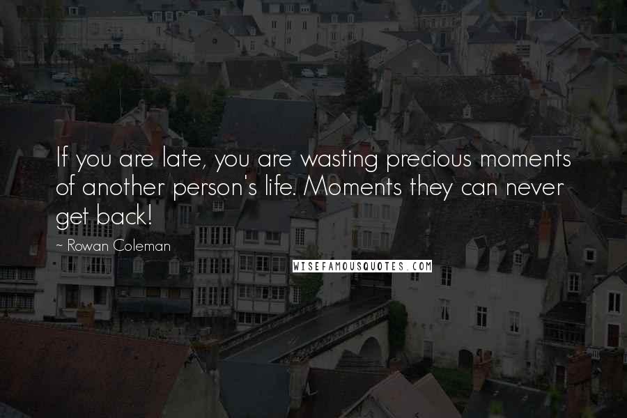 Rowan Coleman Quotes: If you are late, you are wasting precious moments of another person's life. Moments they can never get back!