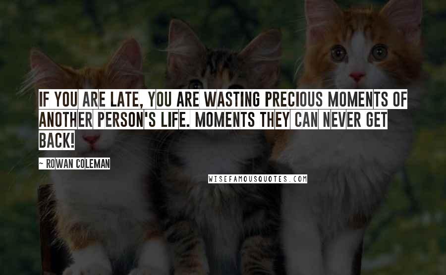 Rowan Coleman Quotes: If you are late, you are wasting precious moments of another person's life. Moments they can never get back!